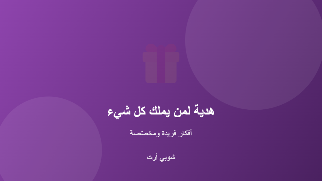 كيف تختار هدية لشخص يملك كل شيء - شوبي أرت